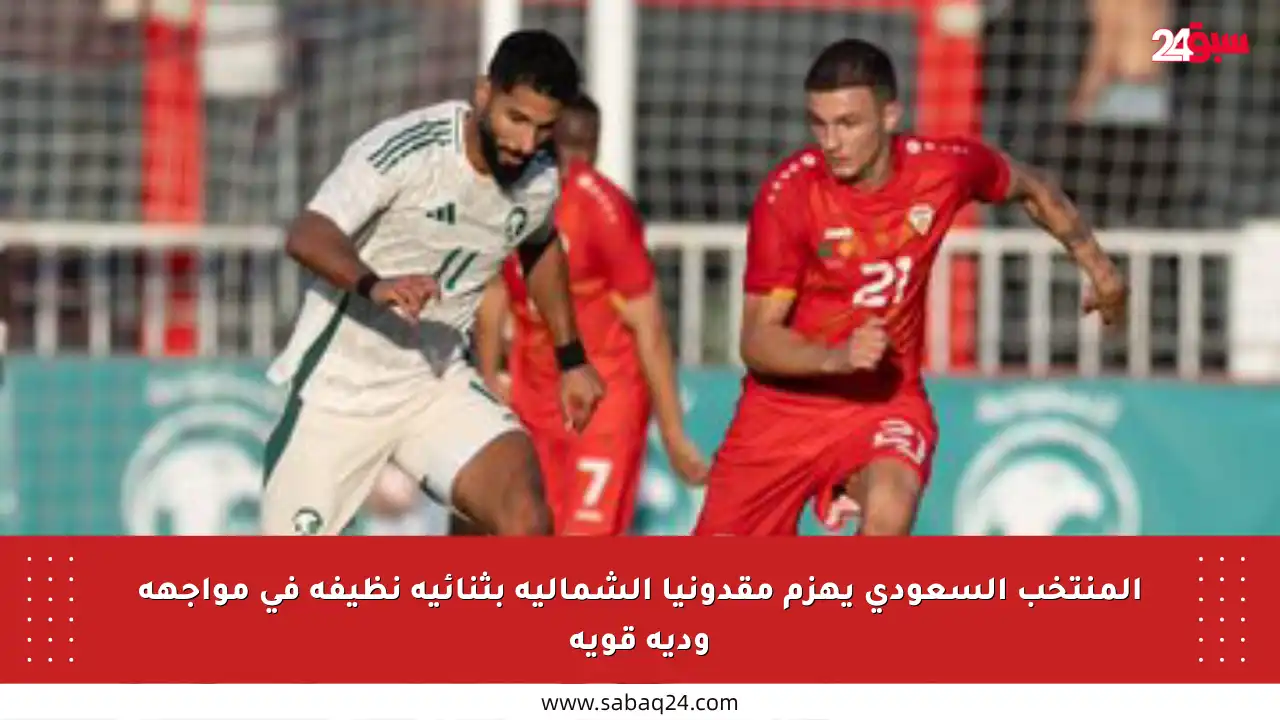 المنتخب السعودي يهزم مقدونيا الشمالية بثنائية نظيفة في مواجهة ودية قوية